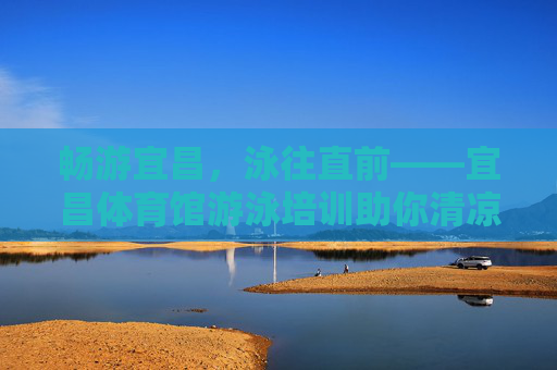 畅游宜昌,泳往直前——宜昌体育馆游泳培训助你清凉一夏,宜昌体育馆游泳培训,泳往直前,清凉一夏 畅游宜昌,泳往直前——宜昌体育馆游泳培训助你清凉一夏,宜昌体育馆游泳培训,泳往直前,清凉一夏