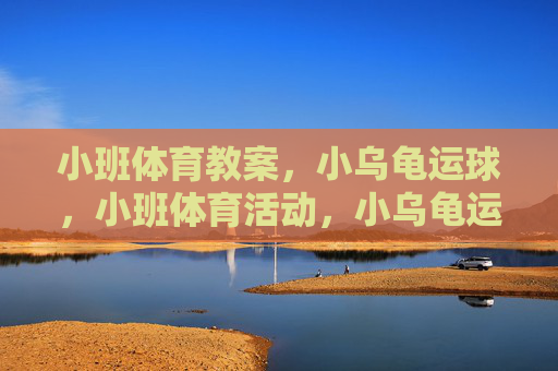 小班体育教案,小乌龟运球,小班体育活动,小乌龟运球 小班体育教案,小乌龟运球,小班体育活动,小乌龟运球