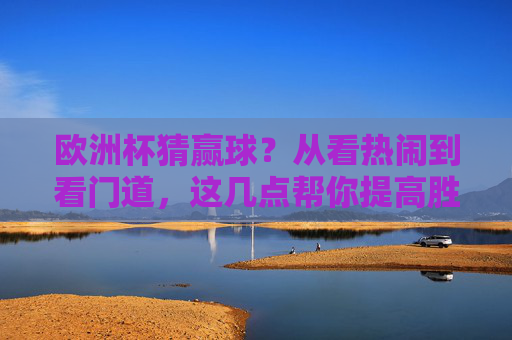 欧洲杯猜赢球?从看热闹到看门道,这几点帮你提高胜率!欧洲杯猜赢球,从看热闹到看门道,提高胜率攻略 欧洲杯猜赢球?从看热闹到看门道,这几点帮你提高胜率!欧洲杯猜赢球,从看热闹到看门道,提高胜率攻略