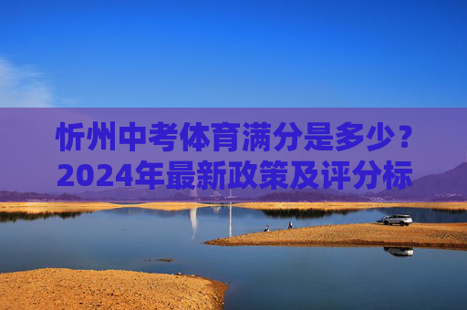 忻州中考体育满分是多少?2024年最新政策及评分标准全解析,2024年忻州中考体育满分及政策评分标准全解析 忻州中考体育满分是多少?2024年最新政策及评分标准全解析,2024年忻州中考体育满分及政策评分标准全解析