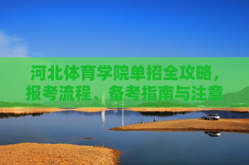 河北体育学院单招全攻略，报考流程、备考指南与注意事项，河北体育学院单招全攻略，报考流程、备考指南与注意事项