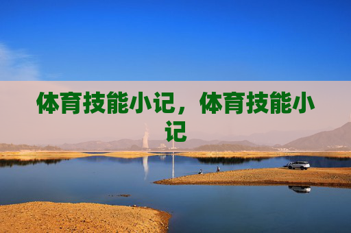 体育技能小记,体育技能小记 体育技能小记,体育技能小记