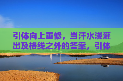 引体向上重修,当汗水浇灌出及格线之外的答案,引体重修,汗水浇灌及格线外的答案 引体向上重修,当汗水浇灌出及格线之外的答案,引体重修,汗水浇灌及格线外的答案