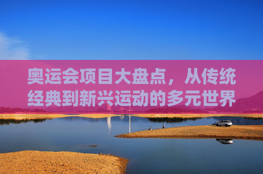 奥运会项目大盘点，从传统经典到新兴运动的多元世界，奥运会项目大盘点，传统经典到新兴运动的多元世界