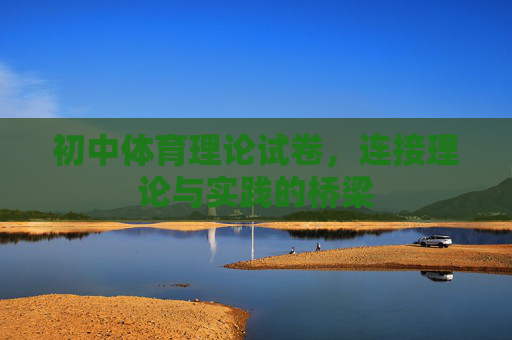 初中体育理论试卷,连接理论与实践的桥梁 初中体育理论试卷,连接理论与实践的桥梁