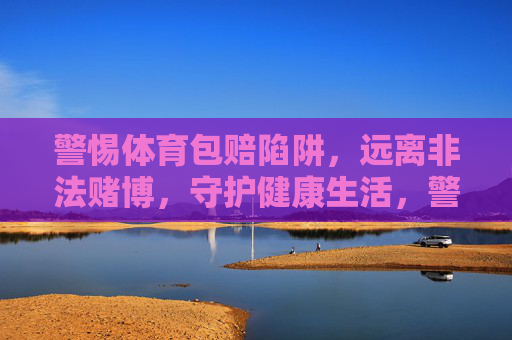 警惕体育包赔陷阱，远离非法赌博，守护健康生活，警惕体育包赔陷阱与非法赌博，守护健康生活