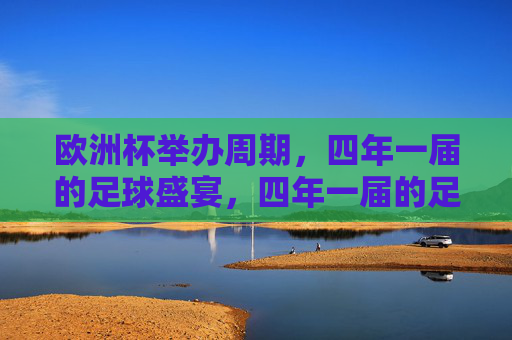 欧洲杯举办周期，四年一届的足球盛宴，四年一届的足球盛宴，欧洲杯