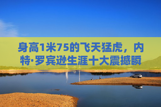 身高1米75的飞天猛虎,内特·罗宾逊生涯十大震撼瞬间,身高1米75的飞天猛虎,内特·罗宾逊生涯十大震撼瞬间 身高1米75的飞天猛虎,内特·罗宾逊生涯十大震撼瞬间,身高1米75的飞天猛虎,内特·罗宾逊生涯十大震撼瞬间