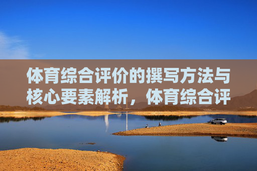 体育综合评价的撰写方法与核心要素解析，体育综合评价撰写方法与核心要素