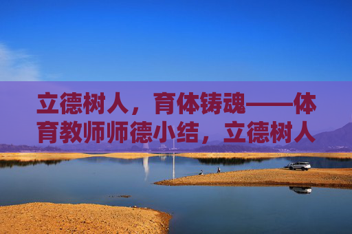 立德树人,育体铸魂——体育教师师德小结,立德树人育体铸魂——体育教师师德小结 立德树人,育体铸魂——体育教师师德小结,立德树人育体铸魂——体育教师师德小结