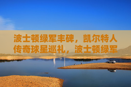波士顿绿军丰碑,凯尔特人传奇球星巡礼,波士顿绿军丰碑,传奇球星巡礼 波士顿绿军丰碑,凯尔特人传奇球星巡礼,波士顿绿军丰碑,传奇球星巡礼