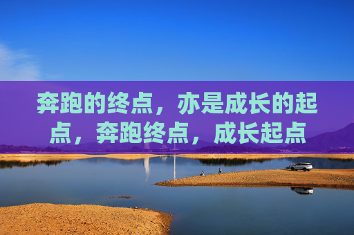 奔跑的终点,亦是成长的起点,奔跑终点,成长起点 奔跑的终点,亦是成长的起点,奔跑终点,成长起点