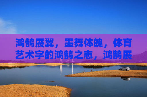 鸿鹄展翼,墨舞体魄,体育艺术字的鸿鹄之志,鸿鹄展翼,墨舞体魄,体育艺术字之志 鸿鹄展翼,墨舞体魄,体育艺术字的鸿鹄之志,鸿鹄展翼,墨舞体魄,体育艺术字之志