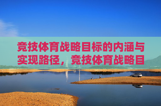 竞技体育战略目标的内涵与实现路径，竞技体育战略目标的内涵与实现路径