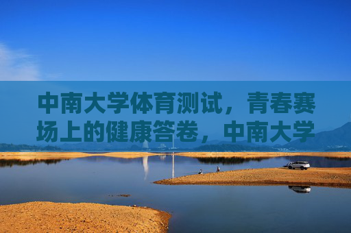 中南大学体育测试,青春赛场上的健康答卷,中南大学体育测试,青春赛场上的健康答卷 中南大学体育测试,青春赛场上的健康答卷,中南大学体育测试,青春赛场上的健康答卷
