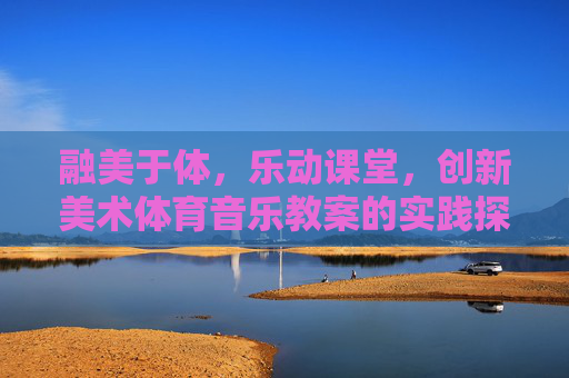 融美于体,乐动课堂,创新美术体育音乐教案的实践探索,体美乐融合·乐动课堂,创新教案实践探索 融美于体,乐动课堂,创新美术体育音乐教案的实践探索,体美乐融合·乐动课堂,创新教案实践探索