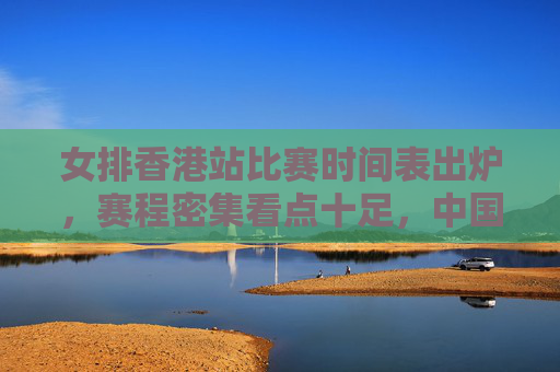 女排香港站比赛时间表出炉,赛程密集看点十足,中国女排全力冲击连胜,女排香港站赛程出炉,密集赛程看点足,中国女排冲击连胜 女排香港站比赛时间表出炉,赛程密集看点十足,中国女排全力冲击连胜,女排香港站赛程出炉,密集赛程看点足,中国女排冲击连胜