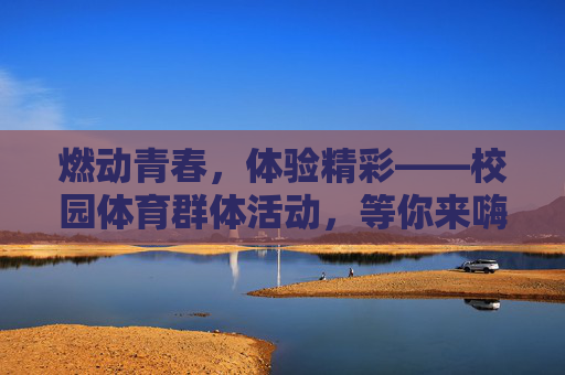 燃动青春,体验精彩——校园体育群体活动,等你来嗨!燃动青春,校园体育群体活动等你嗨! 燃动青春,体验精彩——校园体育群体活动,等你来嗨!燃动青春,校园体育群体活动等你嗨!