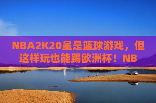 NBA2K20虽是篮球游戏，但这样玩也能踢欧洲杯！NBA2K20，篮球游戏也能踢欧洲杯！