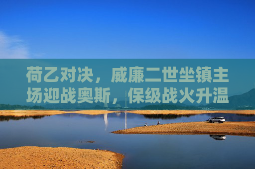 荷乙对决,威廉二世坐镇主场迎战奥斯,保级战火升温,荷乙保级升温,威廉二世主场战奥斯 荷乙对决,威廉二世坐镇主场迎战奥斯,保级战火升温,荷乙保级升温,威廉二世主场战奥斯
