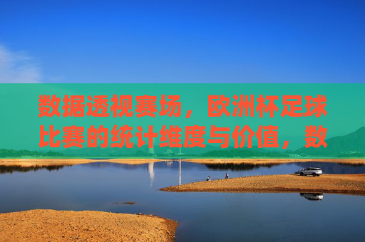 数据透视赛场,欧洲杯足球比赛的统计维度与价值,数据透视欧洲杯,统计维度与价值 数据透视赛场,欧洲杯足球比赛的统计维度与价值,数据透视欧洲杯,统计维度与价值