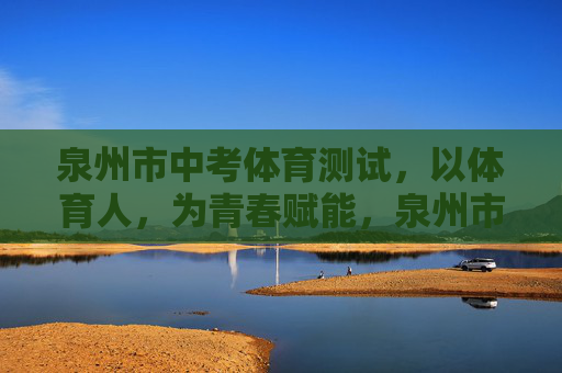 泉州市中考体育测试,以体育人,为青春赋能,泉州市中考体育测试,以体育人,赋能青春 泉州市中考体育测试,以体育人,为青春赋能,泉州市中考体育测试,以体育人,赋能青春