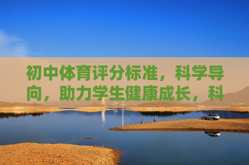 初中体育评分标准，科学导向，助力学生健康成长，科学导向的初中体育评分标准，助力学生健康成长