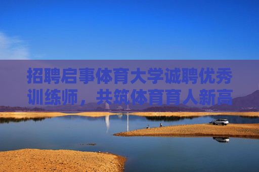 招聘启事体育大学诚聘优秀训练师,共筑体育育人新高度,体育大学诚聘优秀训练师共筑育人新高度 招聘启事体育大学诚聘优秀训练师,共筑体育育人新高度,体育大学诚聘优秀训练师共筑育人新高度