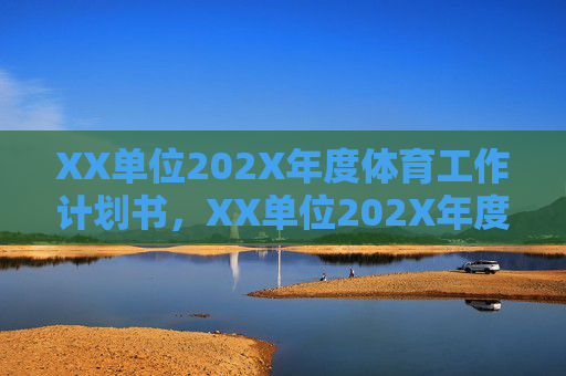 XX单位202X年度体育工作计划书,XX单位202X年度体育工作计划书 XX单位202X年度体育工作计划书,XX单位202X年度体育工作计划书