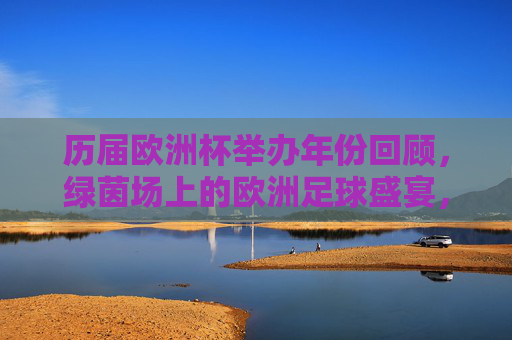 历届欧洲杯举办年份回顾,绿茵场上的欧洲足球盛宴,欧洲杯历届回顾,绿茵场上的足球盛宴 历届欧洲杯举办年份回顾,绿茵场上的欧洲足球盛宴,欧洲杯历届回顾,绿茵场上的足球盛宴