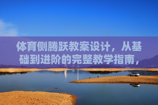 体育侧腾跃教案设计,从基础到进阶的完整教学指南,体育侧腾跃教案设计,从基础到进阶的完整教学指南 体育侧腾跃教案设计,从基础到进阶的完整教学指南,体育侧腾跃教案设计,从基础到进阶的完整教学指南