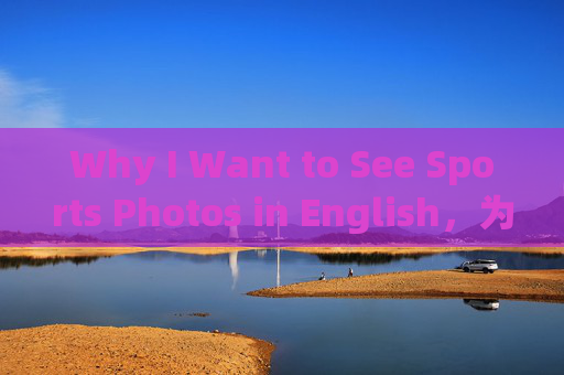 Why I Want to See Sports Photos in English，为何想看英文体育照片