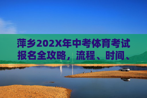萍乡202X年中考体育考试报名全攻略,流程、时间、项目及注意事项,萍乡202X年中考体育考试报名全攻略 萍乡202X年中考体育考试报名全攻略,流程、时间、项目及注意事项,萍乡202X年中考体育考试报名全攻略
