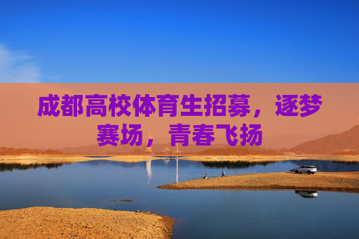 成都高校体育生招募,逐梦赛场,青春飞扬 成都高校体育生招募,逐梦赛场,青春飞扬