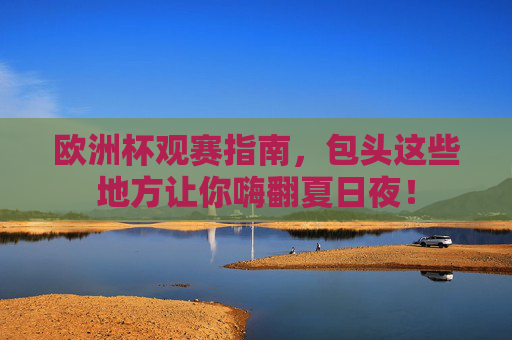 欧洲杯观赛指南,包头这些地方让你嗨翻夏日夜! 欧洲杯观赛指南,包头这些地方让你嗨翻夏日夜!