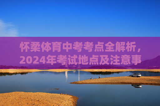 怀柔体育中考考点全解析,2024年考试地点及注意事项,2024年怀柔体育中考考点全解析,地点及注意事项 怀柔体育中考考点全解析,2024年考试地点及注意事项,2024年怀柔体育中考考点全解析,地点及注意事项
