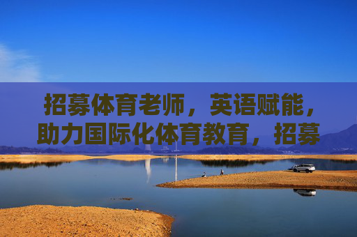 招募体育老师，英语赋能，助力国际化体育教育，招募英语赋能体育老师，助力国际化体育教育