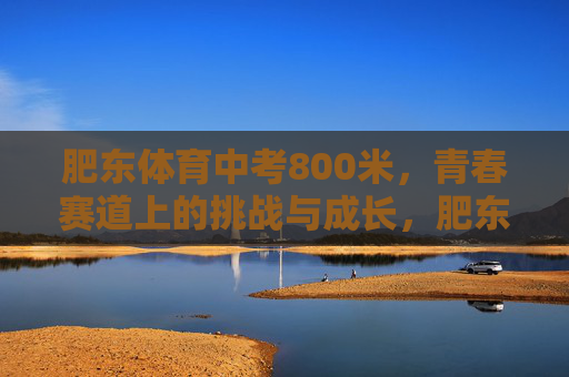 肥东体育中考800米,青春赛道上的挑战与成长,肥东体育中考800米,青春赛道上的挑战与成长 肥东体育中考800米,青春赛道上的挑战与成长,肥东体育中考800米,青春赛道上的挑战与成长