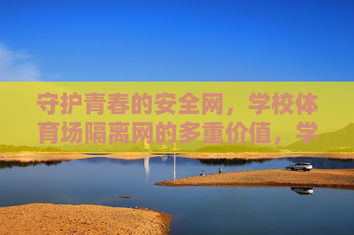 守护青春的安全网，学校体育场隔离网的多重价值，学校体育场隔离网，守护青春的多重价值
