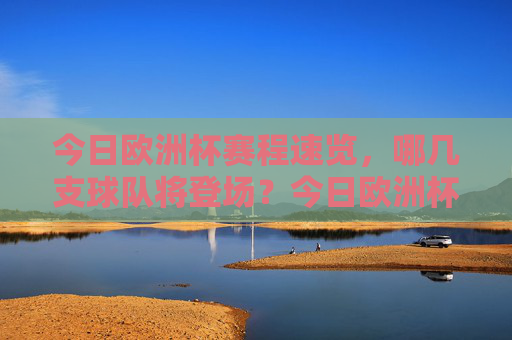 今日欧洲杯赛程速览,哪几支球队将登场?今日欧洲杯赛程速览,哪些球队将登场? 今日欧洲杯赛程速览,哪几支球队将登场?今日欧洲杯赛程速览,哪些球队将登场?