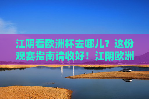 江阴看欧洲杯去哪儿？这份观赛指南请收好！江阴欧洲杯观赛指南