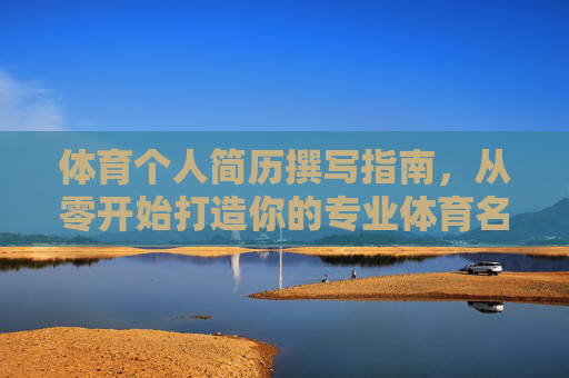 体育个人简历撰写指南,从零开始打造你的专业体育名片,体育个人简历撰写指南,从零打造专业体育名片 体育个人简历撰写指南,从零开始打造你的专业体育名片,体育个人简历撰写指南,从零打造专业体育名片