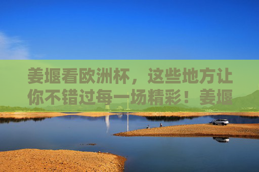 姜堰看欧洲杯，这些地方让你不错过每一场精彩！姜堰看欧洲杯，这些地方让你不错过每一场精彩！