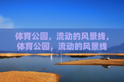 体育公园，流动的风景线，体育公园，流动的风景线