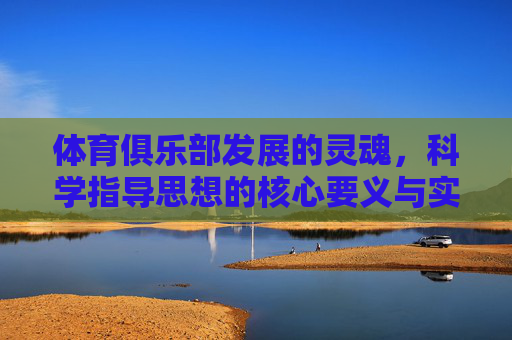 体育俱乐部发展的灵魂，科学指导思想的核心要义与实践路径，体育俱乐部发展的灵魂，科学指导思想的核心要义与实践路径
