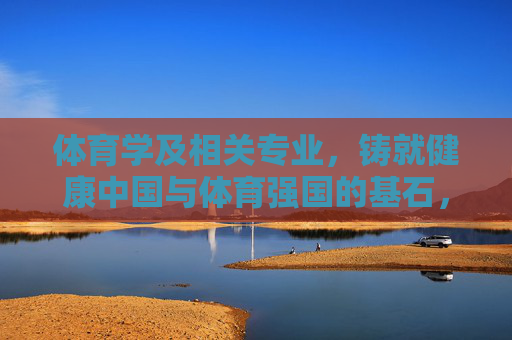 体育学及相关专业,铸就健康中国与体育强国的基石,体育学及相关专业,健康中国与体育强国的基石 体育学及相关专业,铸就健康中国与体育强国的基石,体育学及相关专业,健康中国与体育强国的基石
