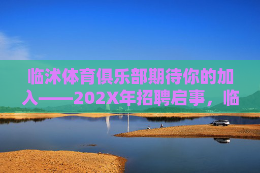 临沭体育俱乐部期待你的加入——202X年招聘启事,临沭体育俱乐部期待你的加入——202X年招聘启事 临沭体育俱乐部期待你的加入——202X年招聘启事,临沭体育俱乐部期待你的加入——202X年招聘启事