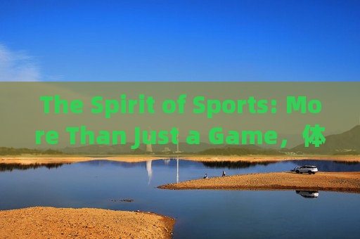 The Spirit of Sports: More Than Just a Game,体育精神,不止于比赛 The Spirit of Sports: More Than Just a Game,体育精神,不止于比赛
