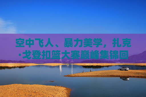 空中飞人、暴力美学,扎克·戈登扣篮大赛巅峰集锦回顾,扎克·戈登扣篮大赛巅峰集锦,空中飞人·暴力美学回顾 空中飞人、暴力美学,扎克·戈登扣篮大赛巅峰集锦回顾,扎克·戈登扣篮大赛巅峰集锦,空中飞人·暴力美学回顾