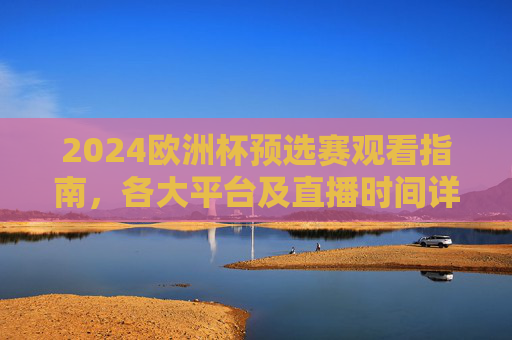 2024欧洲杯预选赛观看指南,各大平台及直播时间详解,2024欧洲杯预选赛观看指南,各大平台及直播时间详解 2024欧洲杯预选赛观看指南,各大平台及直播时间详解,2024欧洲杯预选赛观看指南,各大平台及直播时间详解